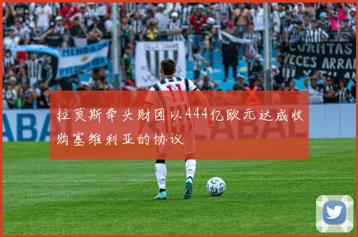 拉莫斯牵头财团以444亿欧元达成收购塞维利亚的协议