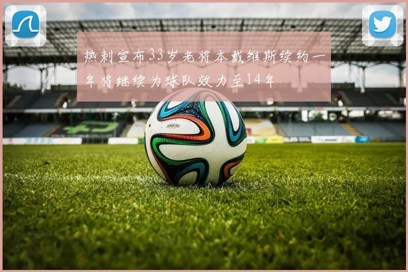 热刺宣布33岁老将本戴维斯续约一年将继续为球队效力至14年