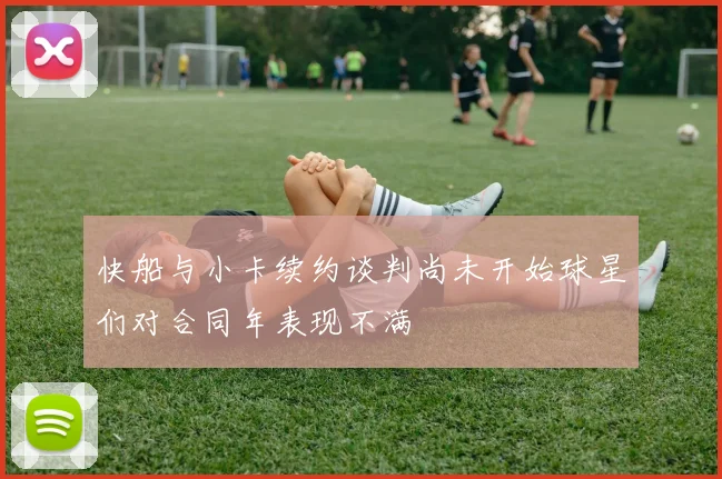 快船与小卡续约谈判尚未开始球星们对合同年表现不满