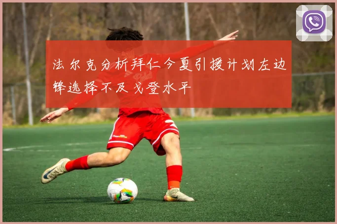 法尔克分析拜仁今夏引援计划左边锋选择不及戈登水平