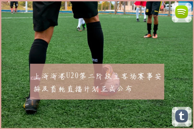 上海海港U20第二阶段主客场赛事安排及首轮直播计划正式公布