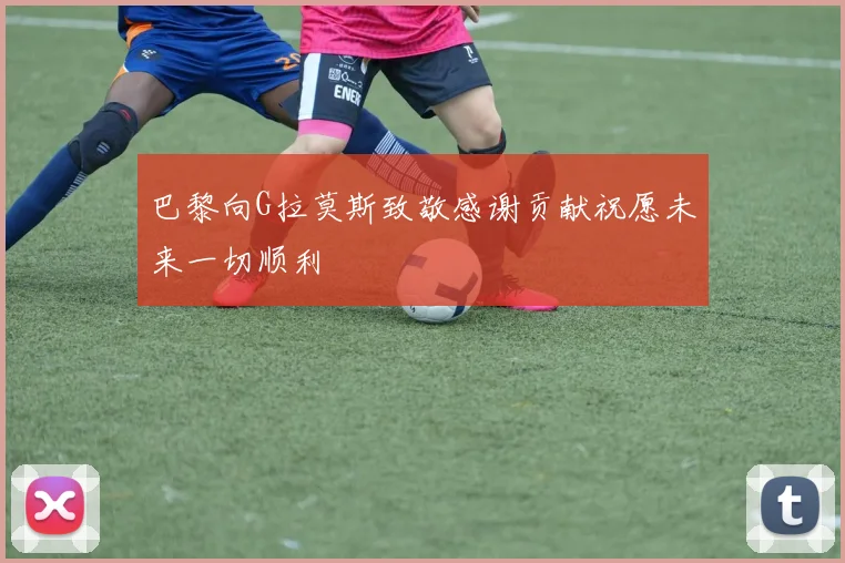 巴黎向G拉莫斯致敬感谢贡献祝愿未来一切顺利