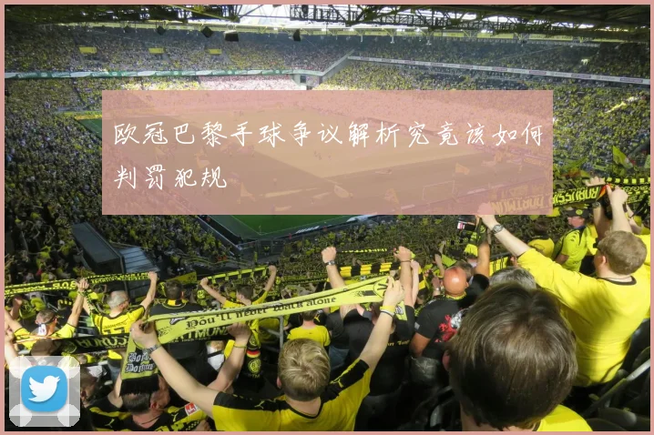 欧冠巴黎手球争议解析究竟该如何判罚犯规